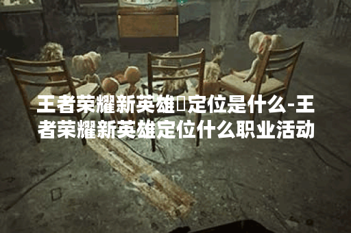 王者荣耀新英雄暃定位是什么-王者荣耀新英雄定位什么职业活动关卡攻略