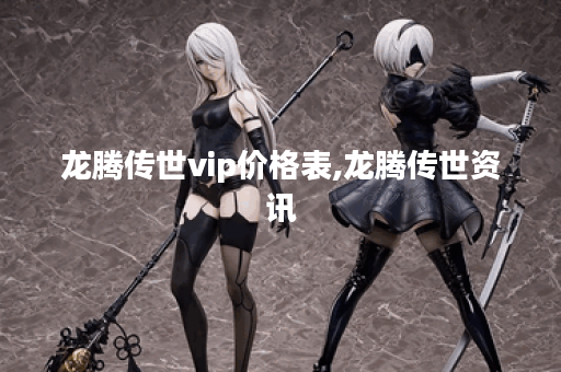 龙腾传世vip价格表,龙腾传世资讯