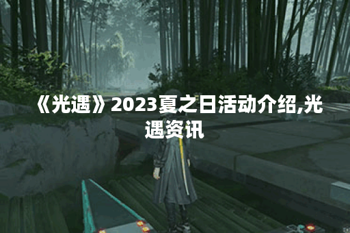 《光遇》2023夏之日活动介绍,光遇资讯