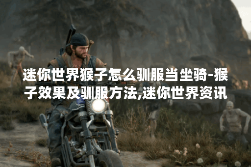 迷你世界猴子怎么驯服当坐骑-猴子效果及驯服方法,迷你世界资讯