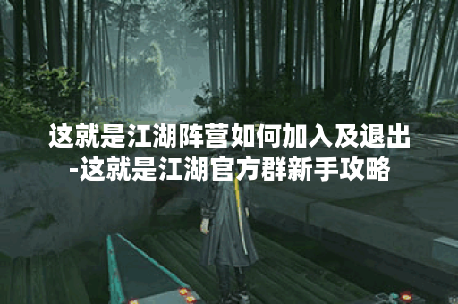 这就是江湖阵营如何加入及退出-这就是江湖官方群新手攻略