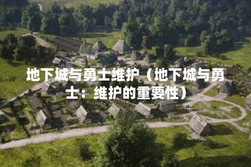 地下城与勇士维护（地下城与勇士：维护的重要性）