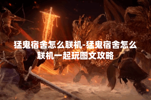 猛鬼宿舍怎么联机-猛鬼宿舍怎么联机一起玩图文攻略