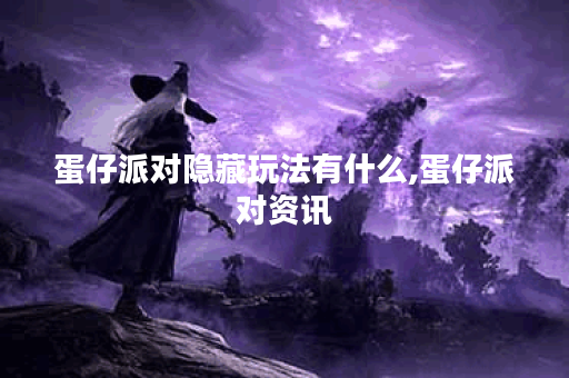 蛋仔派对隐藏玩法有什么,蛋仔派对资讯