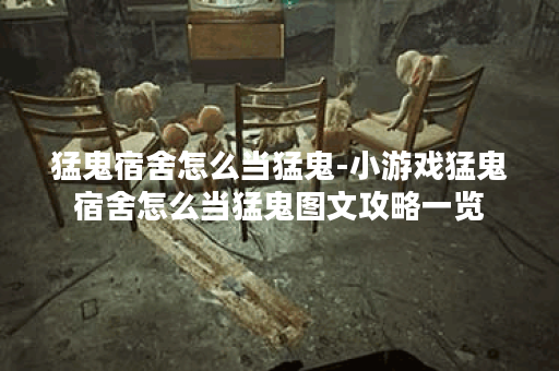 猛鬼宿舍怎么当猛鬼-小游戏猛鬼宿舍怎么当猛鬼图文攻略一览