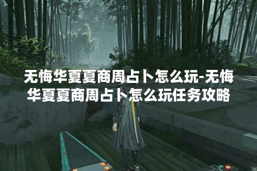 无悔华夏夏商周占卜怎么玩-无悔华夏夏商周占卜怎么玩任务攻略一览