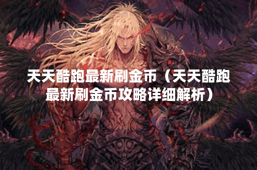 天天酷跑最新刷金币（天天酷跑最新刷金币攻略详细解析）