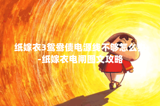 纸嫁衣3鸳鸯债电源线不够怎么办-纸嫁衣电闸图文攻略