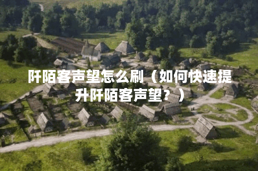 阡陌客声望怎么刷（如何快速提升阡陌客声望？）