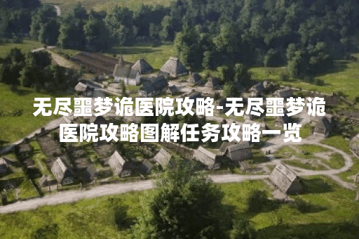 无尽噩梦诡医院攻略-无尽噩梦诡医院攻略图解任务攻略一览
