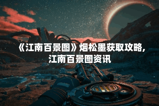 《江南百景图》烟松墨获取攻略,江南百景图资讯