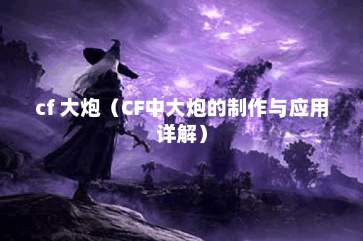 cf 大炮（CF中大炮的制作与应用详解）