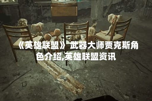 《英雄联盟》 武器大师贾克斯角色介绍,英雄联盟资讯
