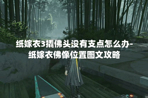 纸嫁衣3撬佛头没有支点怎么办-纸嫁衣佛像位置图文攻略