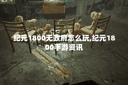 纪元1800无政府怎么玩,纪元1800手游资讯