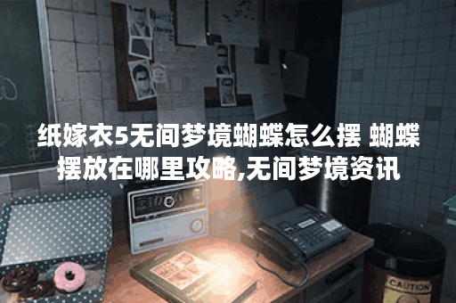 纸嫁衣5无间梦境蝴蝶怎么摆 蝴蝶摆放在哪里攻略,无间梦境资讯