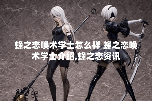蜂之恋唤术学士怎么样 蜂之恋唤术学士介绍,蜂之恋资讯