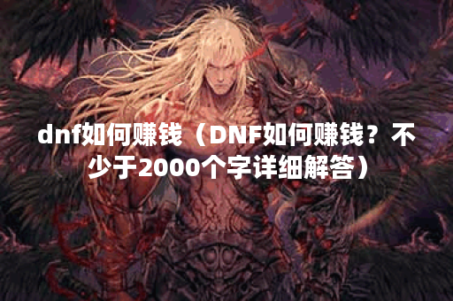 dnf如何赚钱（DNF如何赚钱？不少于2000个字详细解答）