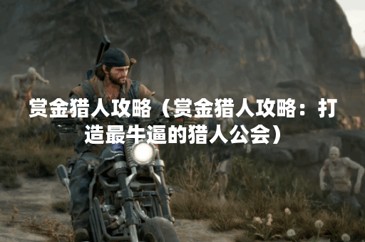 赏金猎人攻略（赏金猎人攻略：打造最牛逼的猎人公会）