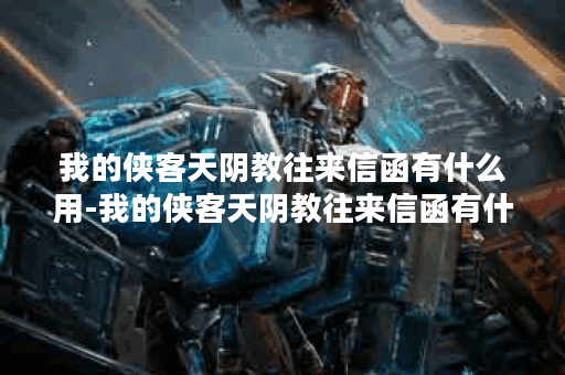 我的侠客天阴教往来信函有什么用-我的侠客天阴教往来信函有什么用图文攻略分享