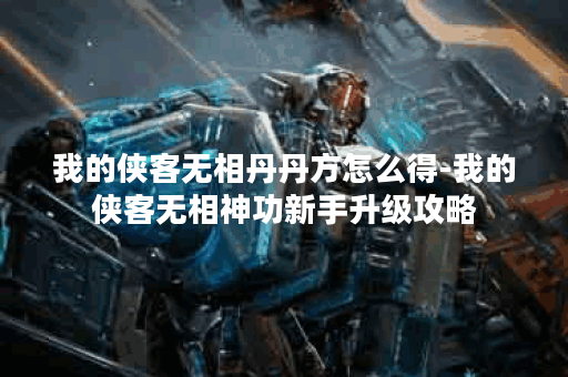 我的侠客无相丹丹方怎么得-我的侠客无相神功新手升级攻略