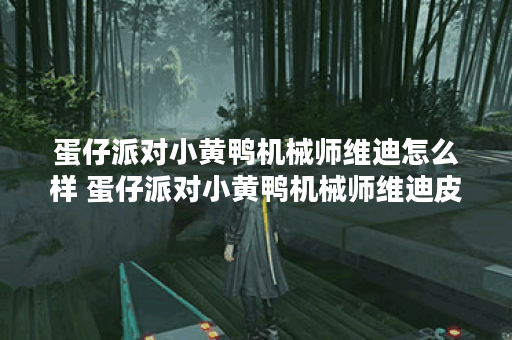 蛋仔派对小黄鸭机械师维迪怎么样 蛋仔派对小黄鸭机械师维迪皮肤介绍攻略,蛋仔派对资讯