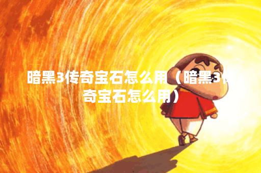 暗黑3传奇宝石怎么用（暗黑3传奇宝石怎么用）