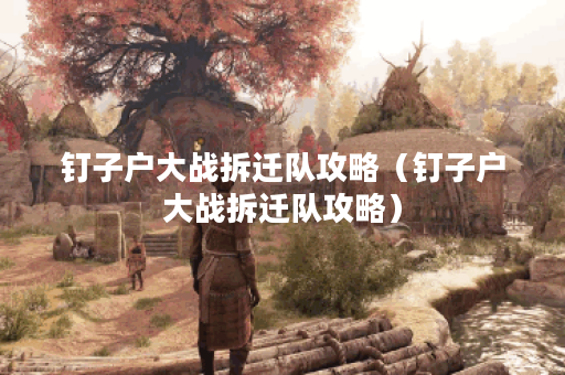 钉子户大战拆迁队攻略（钉子户大战拆迁队攻略）