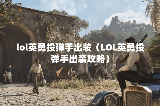 lol英勇投弹手出装（LOL英勇投弹手出装攻略）