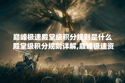 巅峰极速殿堂级积分规则是什么 殿堂级积分规则详解,巅峰极速资讯