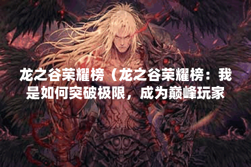龙之谷荣耀榜（龙之谷荣耀榜：我是如何突破极限，成为巅峰玩家的）