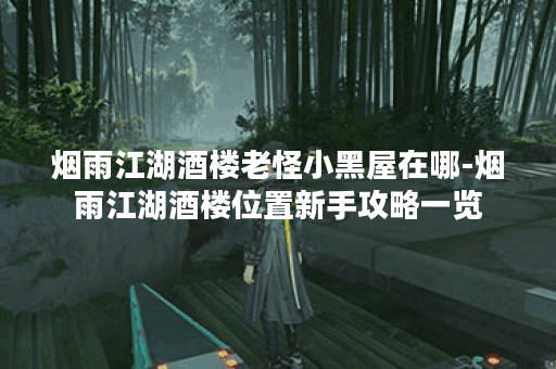 烟雨江湖酒楼老怪小黑屋在哪-烟雨江湖酒楼位置新手攻略一览