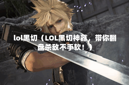 lol黑切（LOL黑切神器，带你翻盘杀敌不手软！）