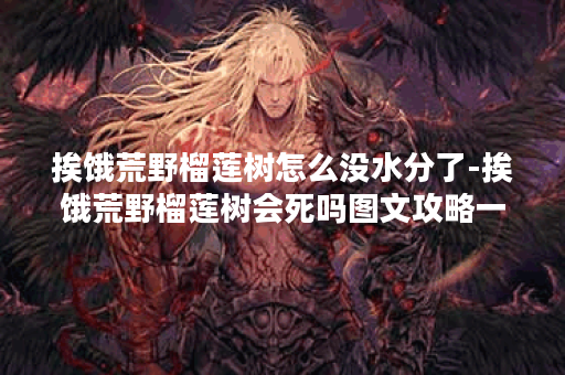 挨饿荒野榴莲树怎么没水分了-挨饿荒野榴莲树会死吗图文攻略一览