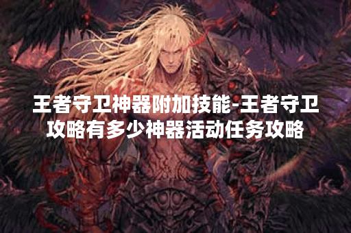 王者守卫神器附加技能-王者守卫攻略有多少神器活动任务攻略