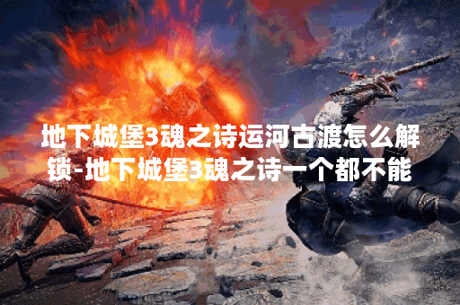 地下城堡3魂之诗运河古渡怎么解锁-地下城堡3魂之诗一个都不能少图文攻略分享