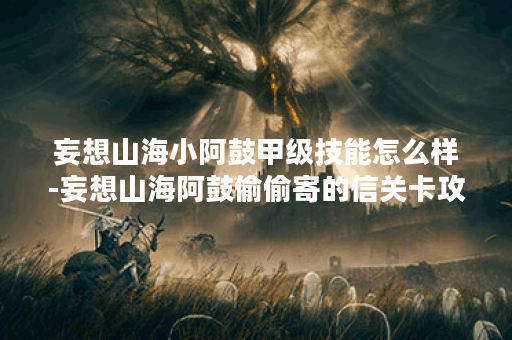 妄想山海小阿鼓甲级技能怎么样-妄想山海阿鼓偷偷寄的信关卡攻略