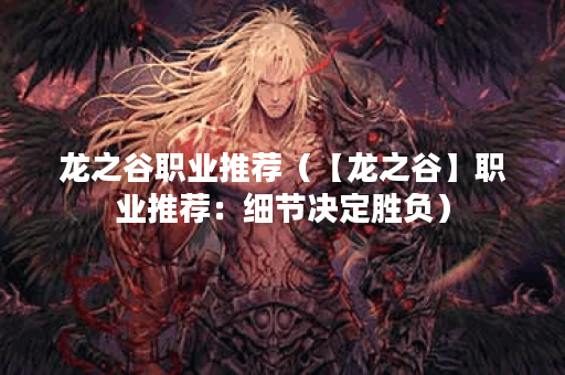 龙之谷职业推荐（【龙之谷】职业推荐：细节决定胜负）