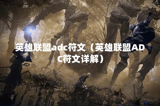 英雄联盟adc符文（英雄联盟ADC符文详解）