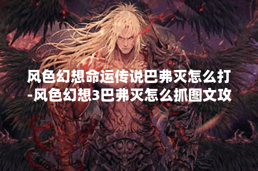 风色幻想命运传说巴弗灭怎么打-风色幻想3巴弗灭怎么抓图文攻略分享