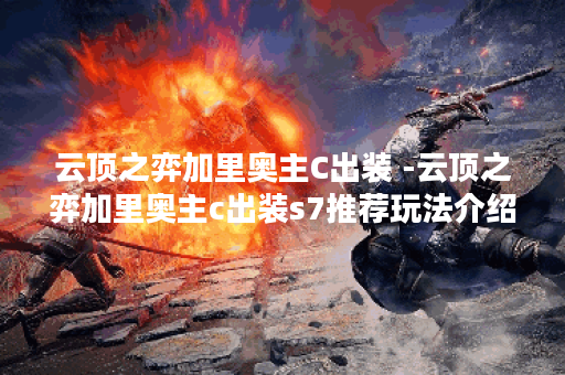 云顶之弈加里奥主C出装 -云顶之弈加里奥主c出装s7推荐玩法介绍