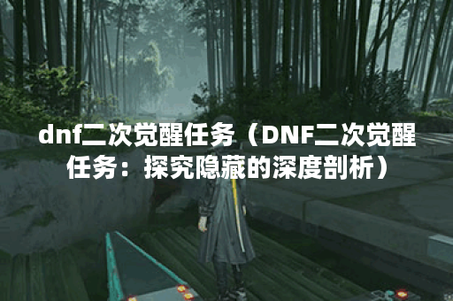 dnf二次觉醒任务（DNF二次觉醒任务：探究隐藏的深度剖析）