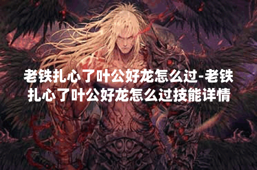 老铁扎心了叶公好龙怎么过-老铁扎心了叶公好龙怎么过技能详情