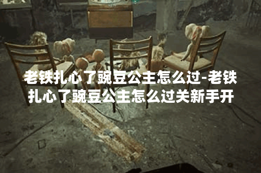 老铁扎心了豌豆公主怎么过-老铁扎心了豌豆公主怎么过关新手开荒攻略