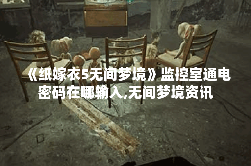 《纸嫁衣5无间梦境》监控室通电密码在哪输入,无间梦境资讯