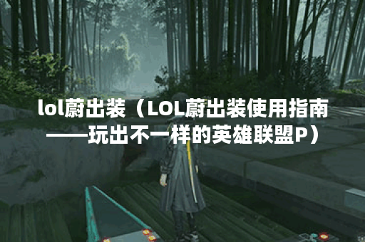 lol蔚出装（LOL蔚出装使用指南——玩出不一样的英雄联盟P）