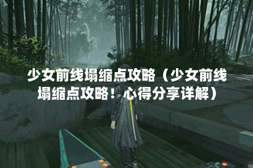 少女前线塌缩点攻略（少女前线塌缩点攻略！心得分享详解）