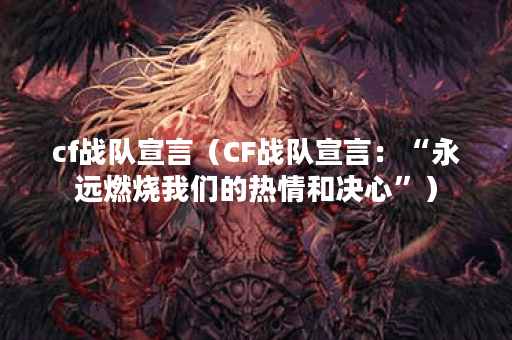 cf战队宣言（CF战队宣言：“永远燃烧我们的热情和决心”）