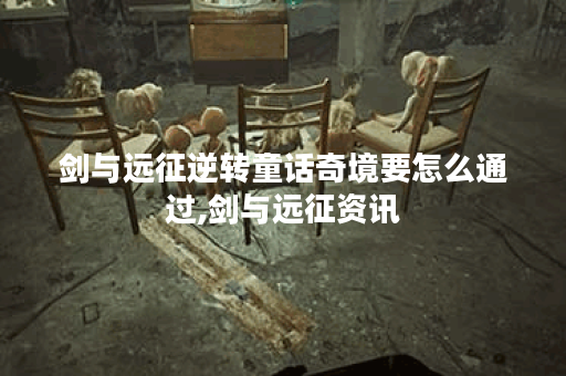 剑与远征逆转童话奇境要怎么通过,剑与远征资讯