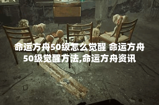 命运方舟50级怎么觉醒 命运方舟50级觉醒方法,命运方舟资讯